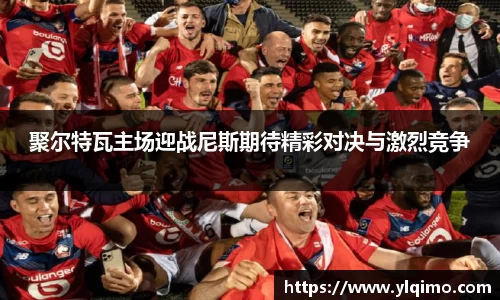 聚尔特瓦主场迎战尼斯期待精彩对决与激烈竞争