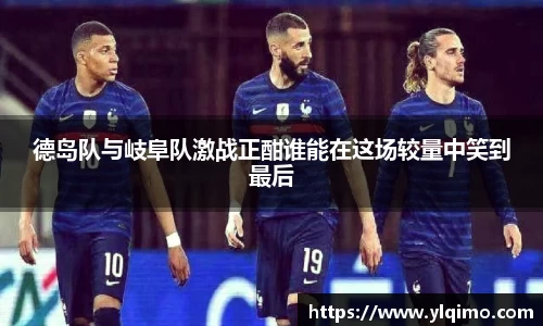 德岛队与岐阜队激战正酣谁能在这场较量中笑到最后