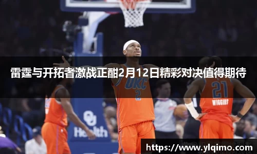 雷霆与开拓者激战正酣2月12日精彩对决值得期待