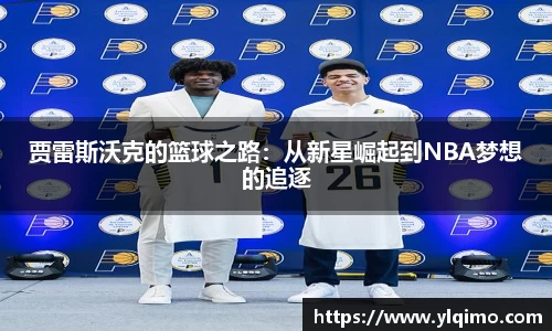 贾雷斯沃克的篮球之路：从新星崛起到NBA梦想的追逐
