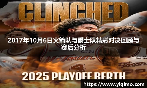2017年10月6日火箭队与爵士队精彩对决回顾与赛后分析