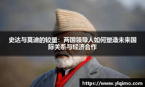 史达与莫迪的较量：两国领导人如何塑造未来国际关系与经济合作