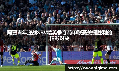 阿贾青年迎战SBV精英争夺荷甲联赛关键胜利的精彩对决