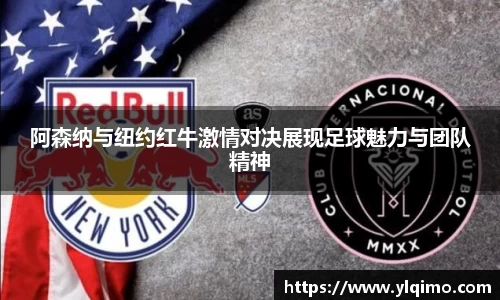 阿森纳与纽约红牛激情对决展现足球魅力与团队精神